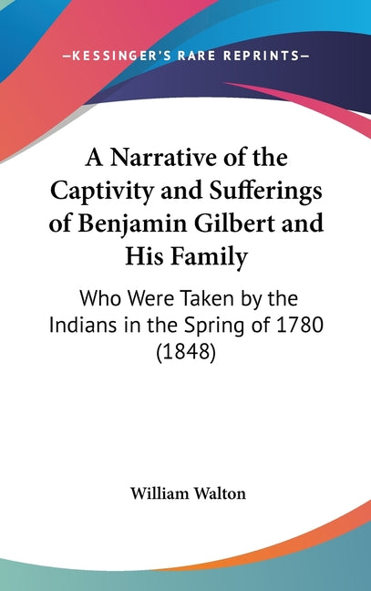 Narrative of the Captivity and Sufferings of Benjamin Gilbert and His Family: Who Were Taken by the Indians in the Spring of 1780 (1848) - Ingram