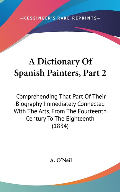 Dictionary Of Spanish Painters, Part 2: Comprehending That Part Of Their Biography Immediately Connected With The Arts, From The Fourteenth Century To - Ingram