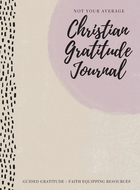 Not Your Average Christian Gratitude Journal: Guided Gratitude + Faith Equipping Resources (Daily Devotional, Gratitude and Prayer Journal for Women) - Ingram
