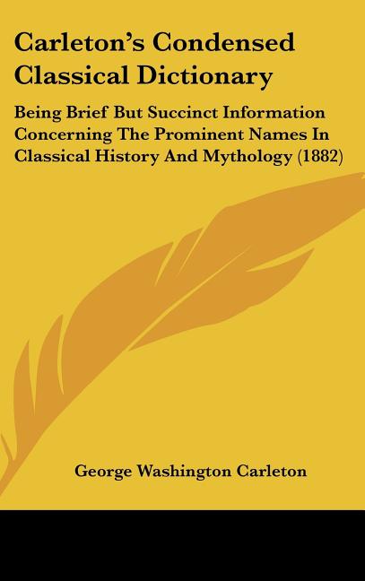 Carleton's Condensed Classical Dictionary: Being Brief But Succinct Information Concerning The Prominent Names In Classical History And Mythology (188 - Ingram
