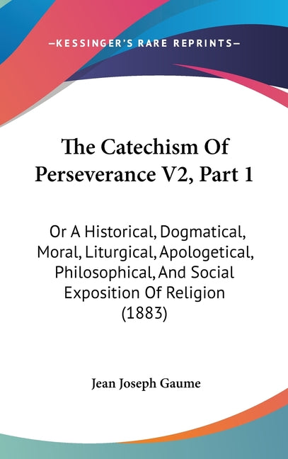 Catechism Of Perseverance V2, Part 1: Or A Historical, Dogmatical, Moral, Liturgical, Apologetical, Philosophical, And Social Exposition Of Religion ( - Ingram