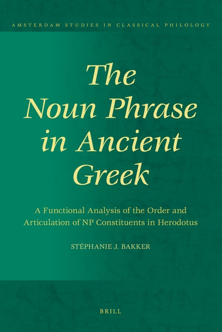 Noun Phrase in Ancient Greek: A Functional Analysis of the Order and Articulation of NP Constituents in Herodotus - Ingram