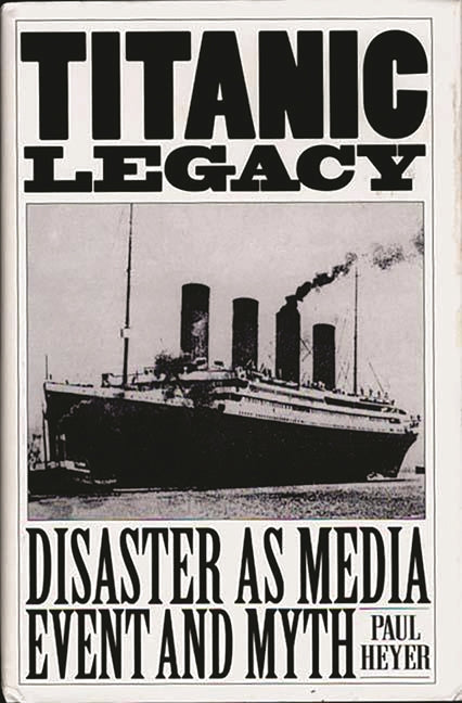 Titanic Legacy: Disaster as Media Event and Myth - Ingram