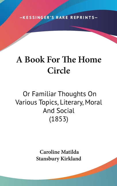 Book For The Home Circle: Or Familiar Thoughts On Various Topics, Literary, Moral And Social (1853) - Ingram