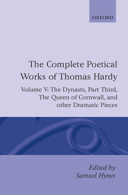 Complete Poetical Works of Thomas Hardy: Volume V: The Dynasts, Part Third; The Famous Tragedy of the Queen of Cornwall; The Play of Saint George - Ingram