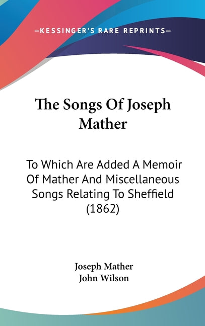 Songs Of Joseph Mather: To Which Are Added A Memoir Of Mather And Miscellaneous Songs Relating To Sheffield (1862) - Ingram