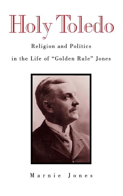Holy Toledo: Religion and Politics in the Life of Golden Rule Jones - Ingram