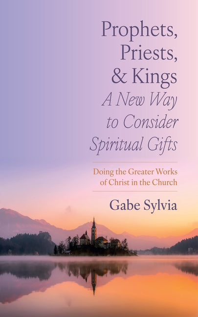 Prophets, Priests, and Kings: A New Way to Consider Spiritual Gifts: Doing the Greater Works of Christ in the Church - Ingram