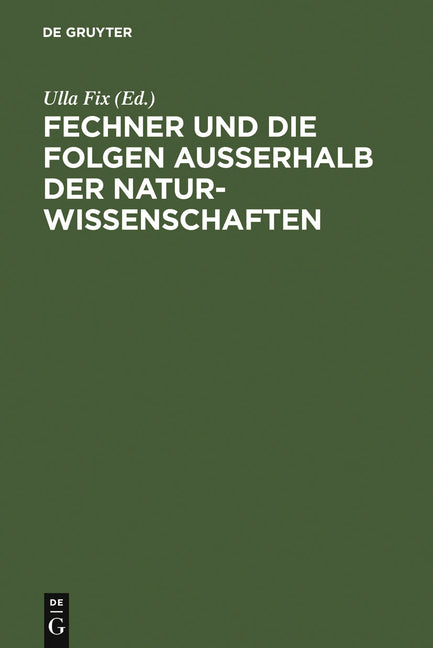 Fechner Und Die Folgen Außerhalb Der Naturwissenschaften: Interdisziplinäres Kolloquium Zum 200. Geburtstag Gustav Theodor Fechners (Reprint 2011) - Ingram