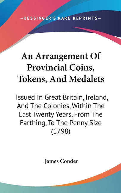 Arrangement Of Provincial Coins, Tokens, And Medalets: Issued In Great Britain, Ireland, And The Colonies, Within The Last Twenty Years, From The Fart - Ingram