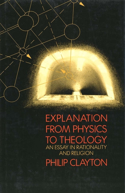 Explanation from Physics to Theology: An Essay in Rationality and Religion - Ingram