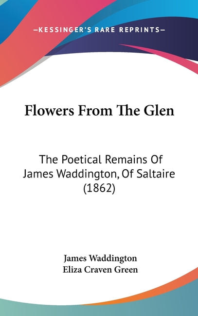 Flowers From The Glen: The Poetical Remains Of James Waddington, Of Saltaire (1862) - Ingram