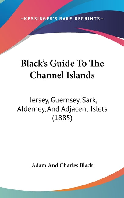 Black's Guide To The Channel Islands: Jersey, Guernsey, Sark, Alderney, And Adjacent Islets (1885) - Ingram