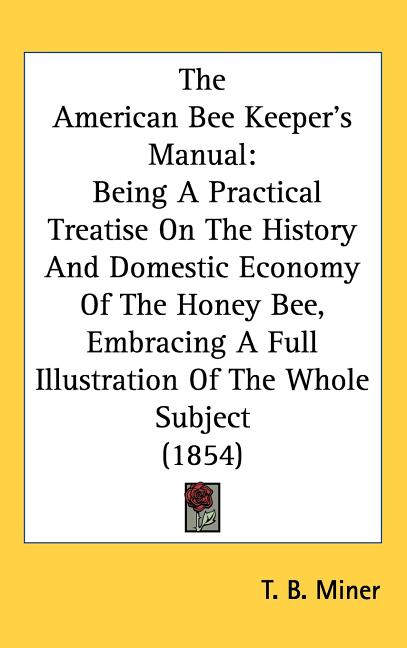 American Bee Keeper's Manual: Being A Practical Treatise On The History And Domestic Economy Of The Honey Bee, Embracing A Full Illustration Of The - Ingram