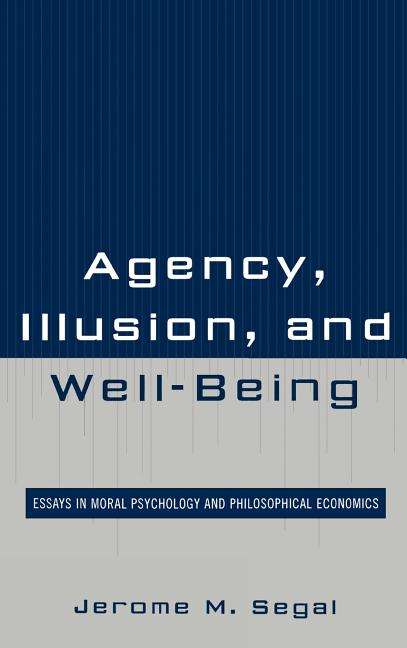 Agency, Illusion, and Well-Being: Essays in Moral Psychology and Philosophical Economics - Ingram