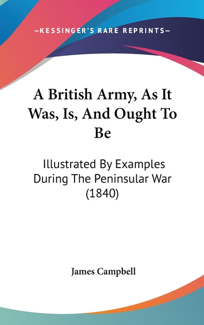 British Army, As It Was, Is, And Ought To Be: Illustrated By Examples During The Peninsular War (1840) - Ingram