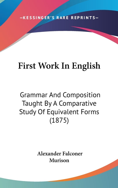 First Work In English: Grammar And Composition Taught By A Comparative Study Of Equivalent Forms (1875) - Ingram