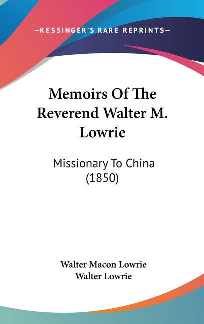 Memoirs Of The Reverend Walter M. Lowrie: Missionary To China (1850) - Ingram