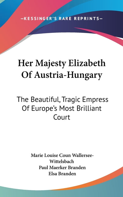 Her Majesty Elizabeth Of Austria-Hungary: The Beautiful, Tragic Empress Of Europe's Most Brilliant Court - Ingram