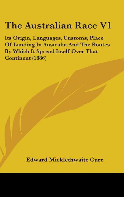 Australian Race V1: Its Origin, Languages, Customs, Place Of Landing In Australia And The Routes By Which It Spread Itself Over That Continent (1886) - Ingram
