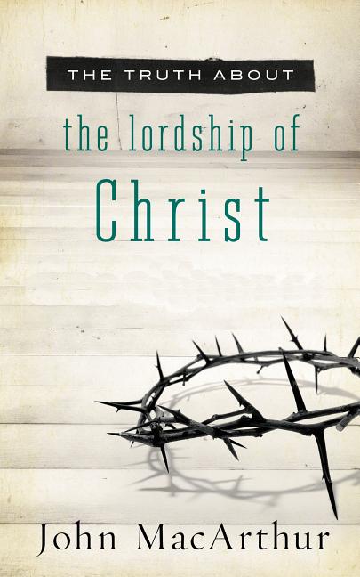 Truth about the Lordship of Christ: A Biblical and Theological Study of Submission to Jesus Christ and Making Him the Center of Your Life - Ingram