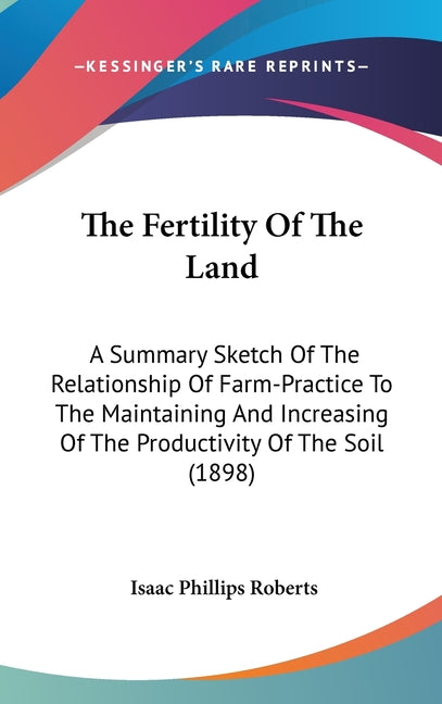 Fertility Of The Land: A Summary Sketch Of The Relationship Of Farm-Practice To The Maintaining And Increasing Of The Productivity Of The Soil (1898) - Ingram