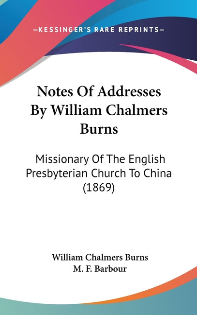 Notes Of Addresses By William Chalmers Burns: Missionary Of The English Presbyterian Church To China (1869) - Ingram