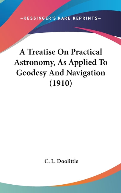 Treatise On Practical Astronomy, As Applied To Geodesy And Navigation (1910) - Ingram