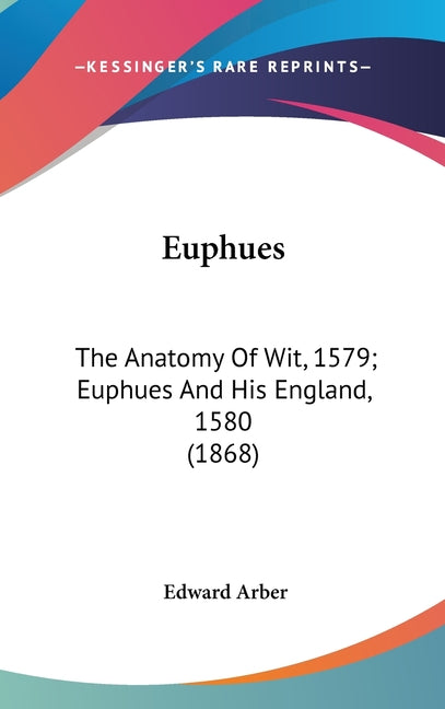 Euphues: The Anatomy Of Wit, 1579; Euphues And His England, 1580 (1868) - Ingram