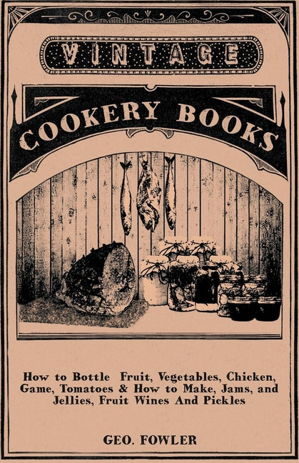 How to Bottle Fruit, Vegetables, Chicken, Game, Tomatoes & How to Make, Jams, and Jellies, Fruit Wines and Pickles - Ingram