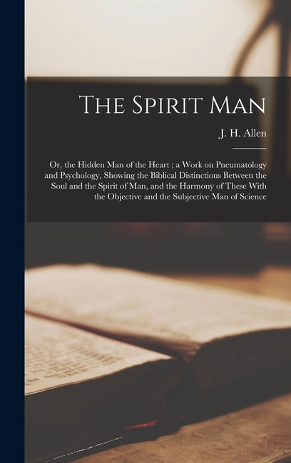 Spirit Man: Or, the Hidden Man of the Heart; a Work on Pneumatology and Psychology, Showing the Biblical Distinctions Between the - Ingram