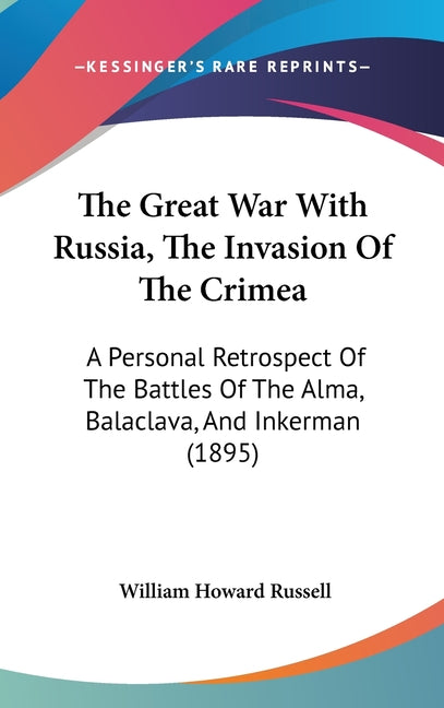 Great War With Russia, The Invasion Of The Crimea: A Personal Retrospect Of The Battles Of The Alma, Balaclava, And Inkerman (1895) - Ingram