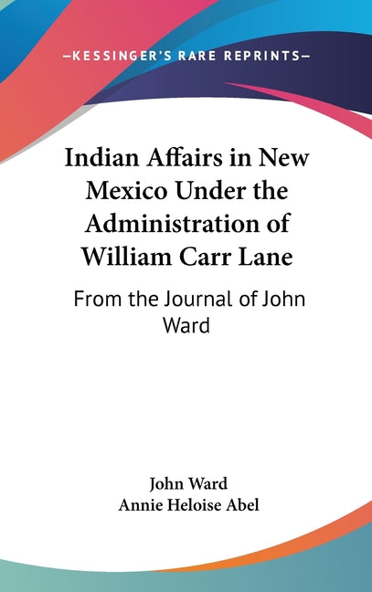 Indian Affairs in New Mexico Under the Administration of William Carr Lane: From the Journal of John Ward - Ingram