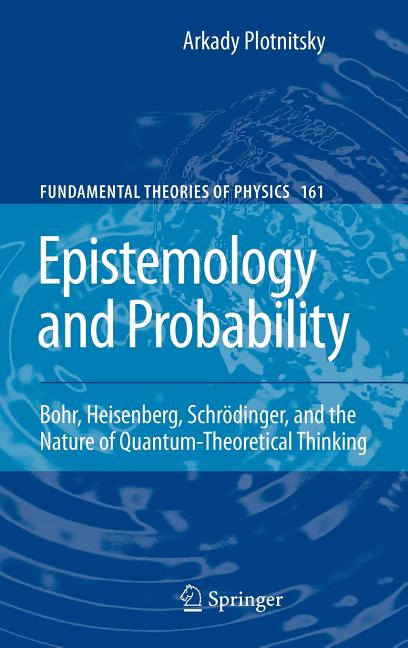 Epistemology and Probability: Bohr, Heisenberg, Schrödinger, and the Nature of Quantum-Theoretical Thinking (2010) - Ingram