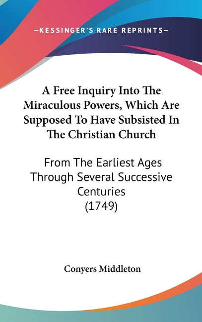 Free Inquiry Into The Miraculous Powers, Which Are Supposed To Have Subsisted In The Christian Church: From The Earliest Ages Through Several Successi - Ingram