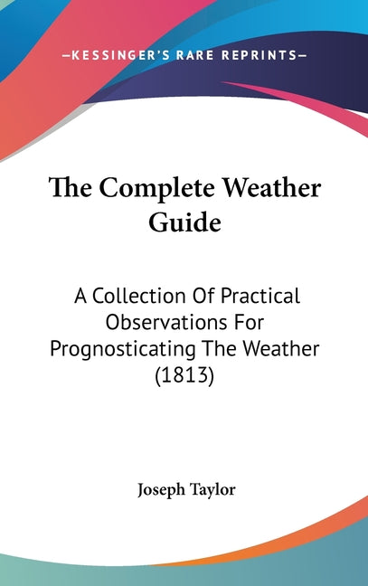 Complete Weather Guide: A Collection Of Practical Observations For Prognosticating The Weather (1813) - Ingram