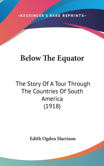 Below The Equator: The Story Of A Tour Through The Countries Of South America (1918) - Ingram