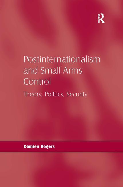 Postinternationalism and Small Arms Control: Theory, Politics, Security - Ingram