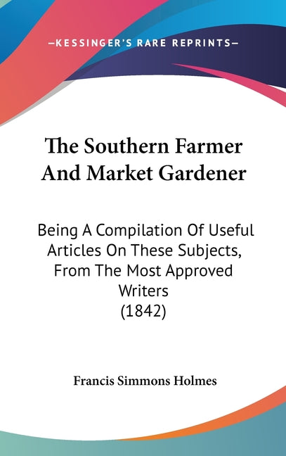 Southern Farmer And Market Gardener: Being A Compilation Of Useful Articles On These Subjects, From The Most Approved Writers (1842) - Ingram