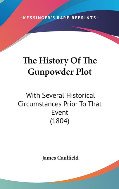 History Of The Gunpowder Plot: With Several Historical Circumstances Prior To That Event (1804) - Ingram