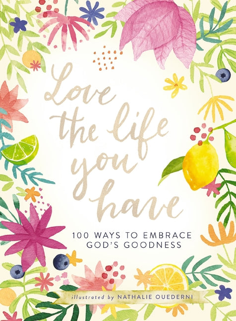 Love the Life You Have: 100 Ways to Embrace God's Goodness (a 100-Day Devotional with Inspirational Readings, Poems, and Scriptures) - Ingram