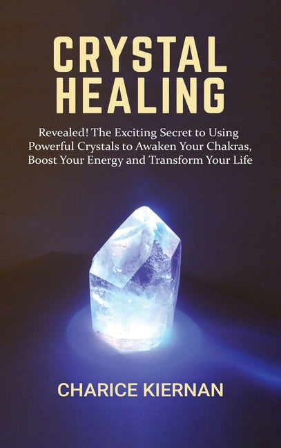 Crystal Healing: Revealed! The Exciting Secret to Using Powerful Crystals to Awaken Your Chakras, Boost Your Energy and Transform Your Life - Ingram