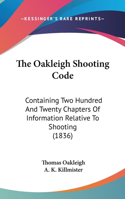 Oakleigh Shooting Code: Containing Two Hundred And Twenty Chapters Of Information Relative To Shooting (1836) - Ingram