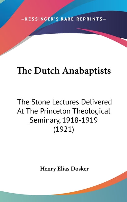 Dutch Anabaptists: The Stone Lectures Delivered At The Princeton Theological Seminary, 1918-1919 (1921) - Ingram