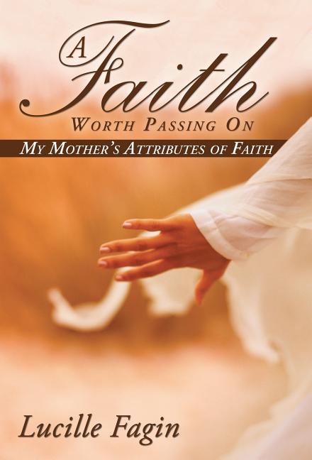 Faith Worth Passing On: My Mother's Attributes of Faith - Ingram