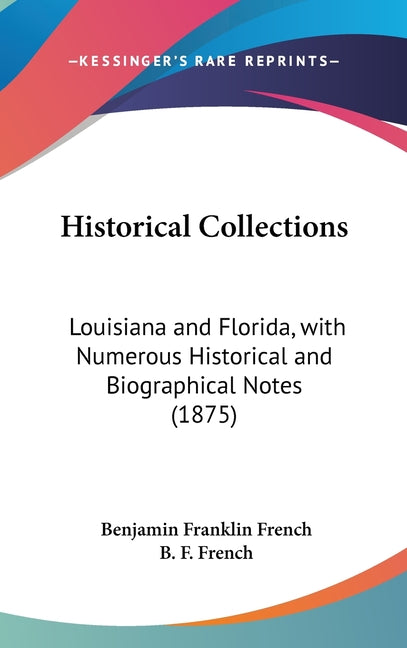 Historical Collections: Louisiana and Florida, with Numerous Historical and Biographical Notes (1875) - Ingram