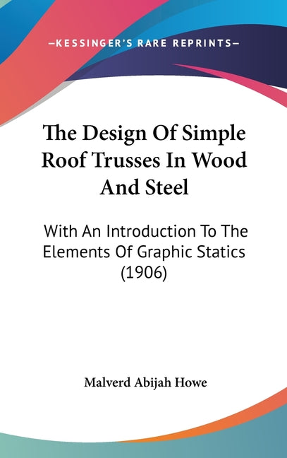 Design Of Simple Roof Trusses In Wood And Steel: With An Introduction To The Elements Of Graphic Statics (1906) - Ingram