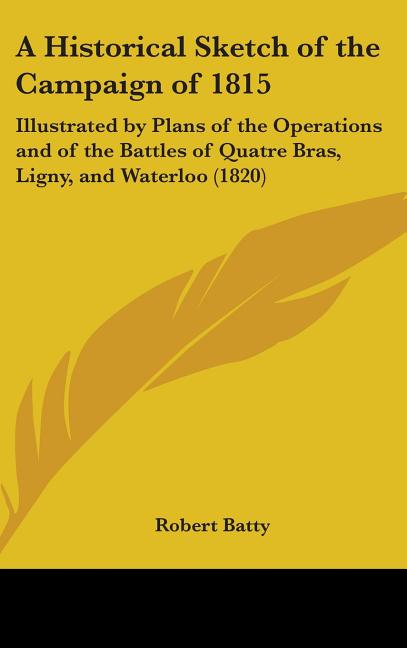 Historical Sketch of the Campaign of 1815: Illustrated by Plans of the Operations and of the Battles of Quatre Bras, Ligny, and Waterloo (1820) - Ingram