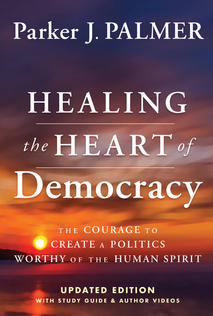 Healing the Heart of Democracy: The Courage to Create a Politics Worthy of the Human Spirit (Updated) - Ingram