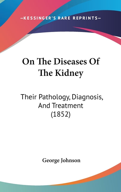 On The Diseases Of The Kidney: Their Pathology, Diagnosis, And Treatment (1852) - Ingram